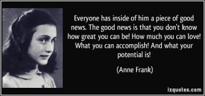 quote-everyone-has-inside-of-him-a-piece-of-good-news-the-good-news-is-that-you-don-t-know-how-great-you-anne-frank-65060
